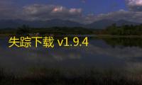 失踪下载 v1.9.48 人气热度 ：23℃